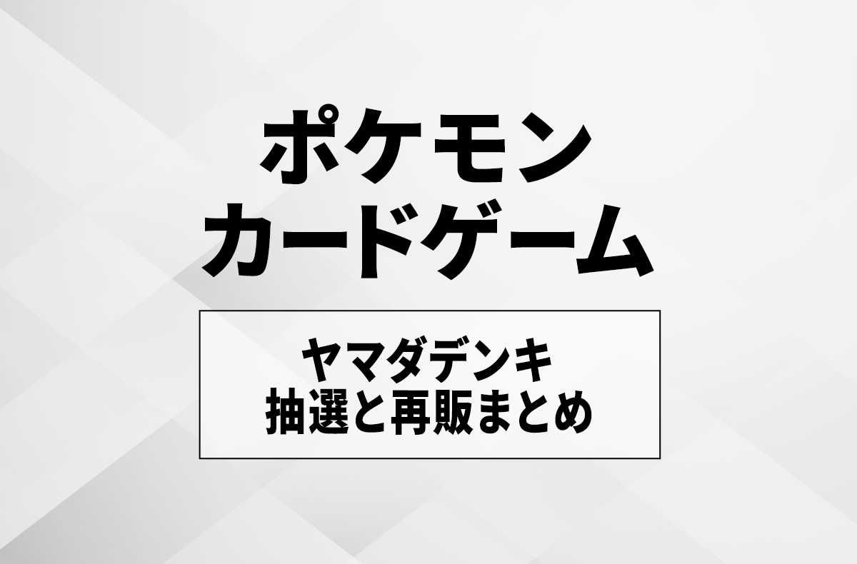 【宝可梦卡牌】山田电机 (Yamada Denki) 到货与发售时间是几点？代售店铺与抽选购买方法汇总