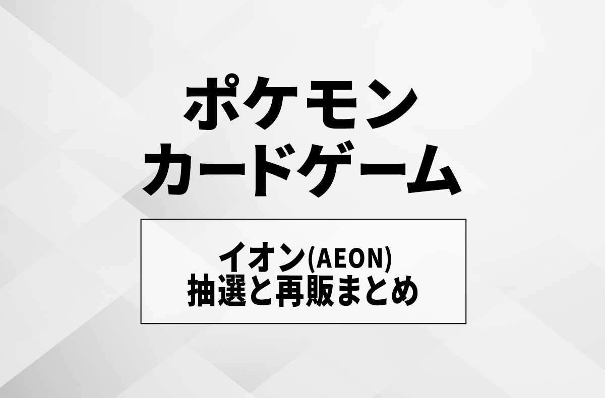 【宝可梦卡牌】永旺 (AEON) 预约渠道与方法详解！抽选与再版补货汇总